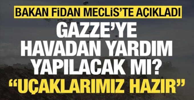 Bakan Fidan’dan Gazze’ye havadan yardım mesajı: Uçaklarımız hazır