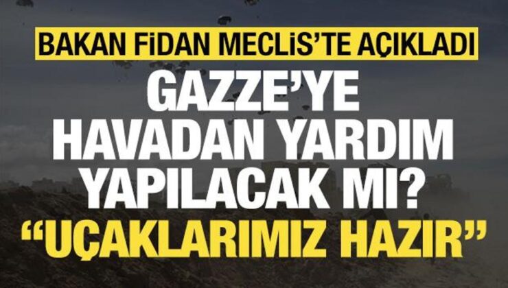 Bakan Fidan’dan Gazze’ye havadan yardım mesajı: Uçaklarımız hazır